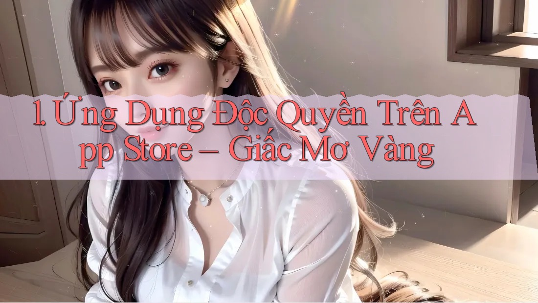 1. Ứng Dụng Độc Quyền Trên App Store – Giấc Mơ Vàng 1. Ứng Dụng Độc Quyền Trên App Store – Giấc Mơ Vàng