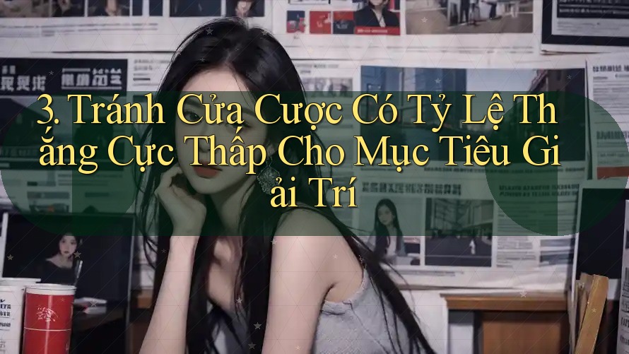 3. Tránh Cửa Cược Có Tỷ Lệ Thắng Cực Thấp Cho Mục Tiêu Giải Trí 3. Tránh Cửa Cược Có Tỷ Lệ Thắng Cực Thấp Cho Mục Tiêu Giải Trí