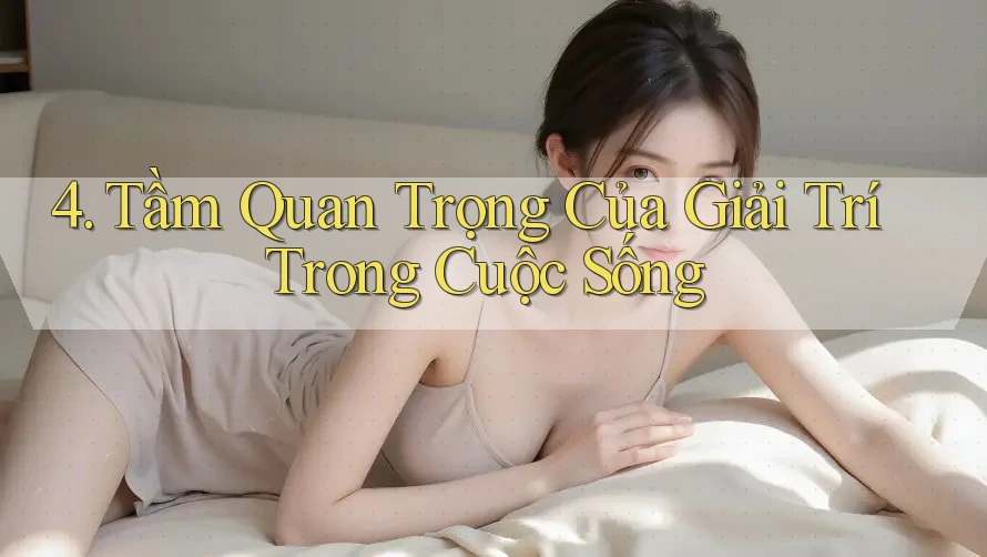 4. Tầm Quan Trọng Của Giải Trí Trong Cuộc Sống 4. Tầm Quan Trọng Của Giải Trí Trong Cuộc Sống