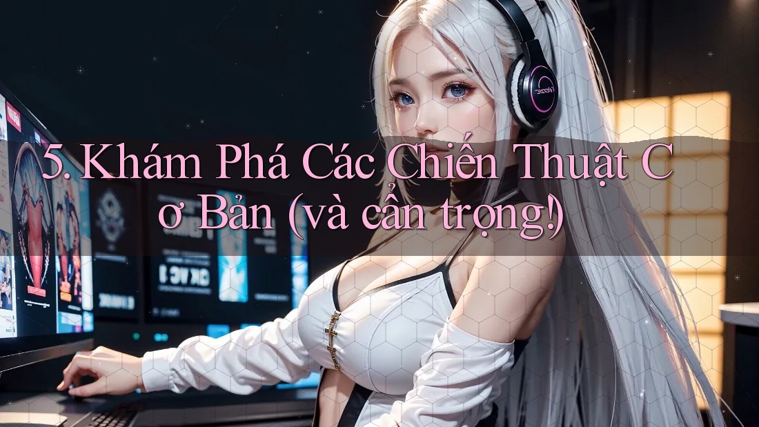 5. Khám Phá Các Chiến Thuật Cơ Bản (và cẩn trọng!) 5. Khám Phá Các Chiến Thuật Cơ Bản (và cẩn trọng!)
