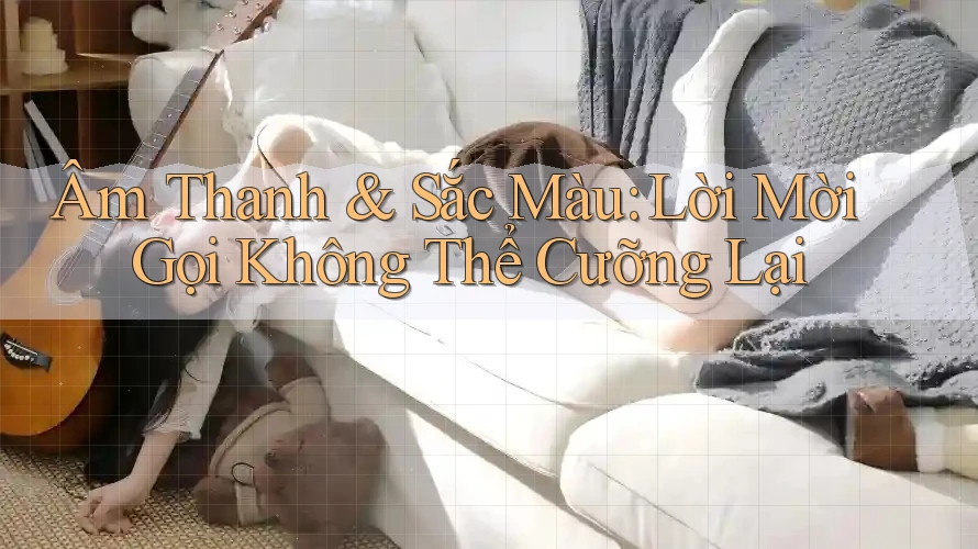 Âm Thanh & Sắc Màu: Lời Mời Gọi Không Thể Cưỡng Lại Âm Thanh & Sắc Màu: Lời Mời Gọi Không Thể Cưỡng Lại