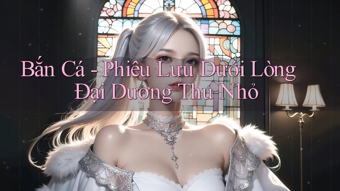Bắn Cá - Phiêu Lưu Dưới Lòng Đại Dương Thu Nhỏ Bắn Cá - Phiêu Lưu Dưới Lòng Đại Dương Thu Nhỏ