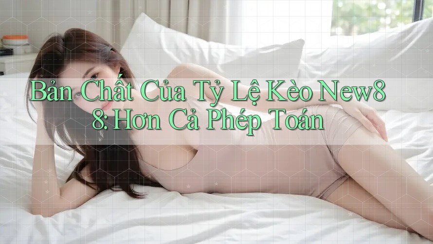 Bản Chất Của Tỷ Lệ Kèo New88: Hơn Cả Phép Toán