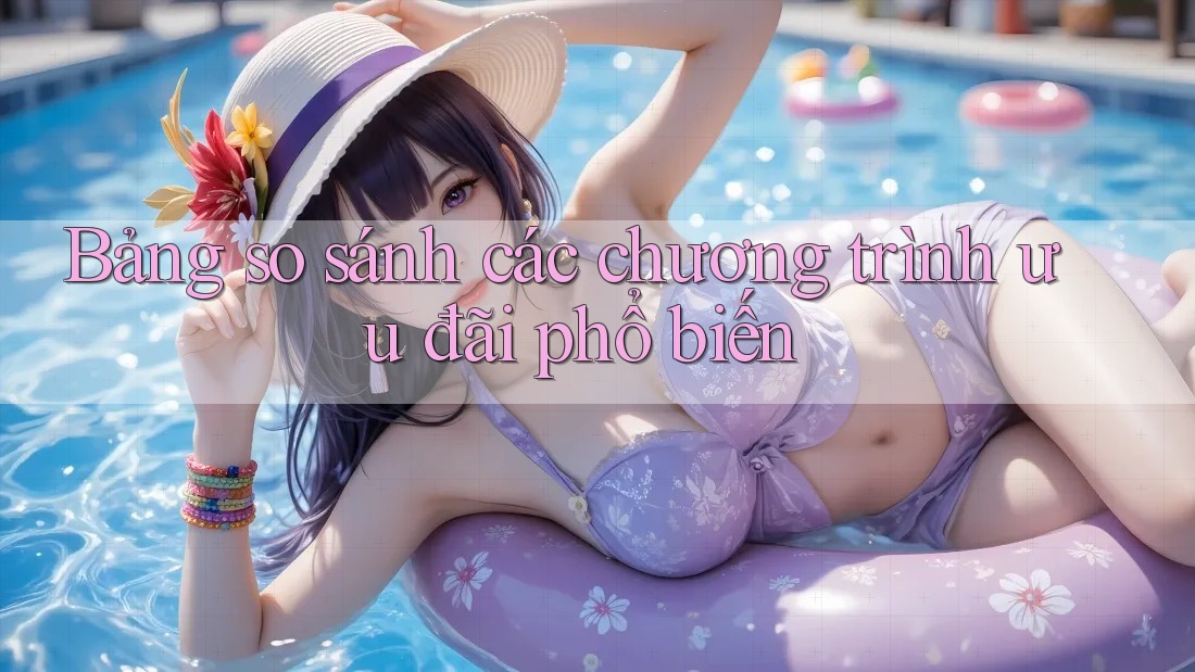 Bảng so sánh các chương trình ưu đãi phổ biến Bảng so sánh các chương trình ưu đãi phổ biến