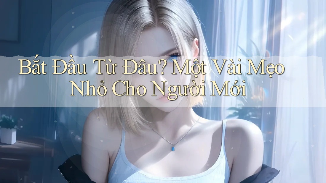 Bắt Đầu Từ Đâu? Một Vài Mẹo Nhỏ Cho Người Mới Bắt Đầu Từ Đâu? Một Vài Mẹo Nhỏ Cho Người Mới