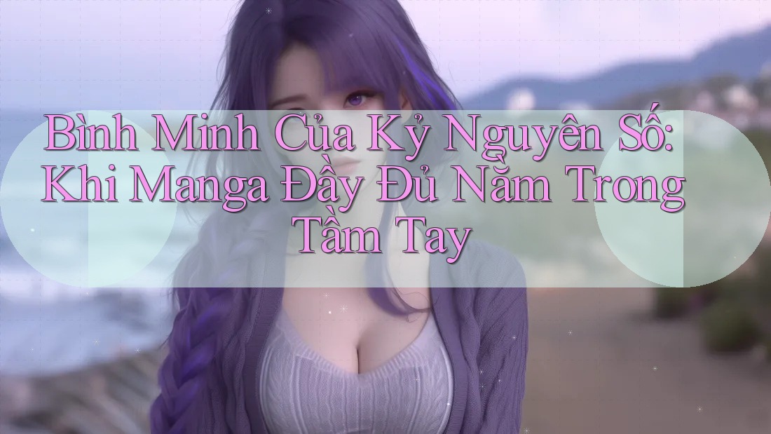 Bình Minh Của Kỷ Nguyên Số: Khi Manga Đầy Đủ Nằm Trong Tầm Tay Bình Minh Của Kỷ Nguyên Số: Khi Manga Đầy Đủ Nằm Trong Tầm Tay