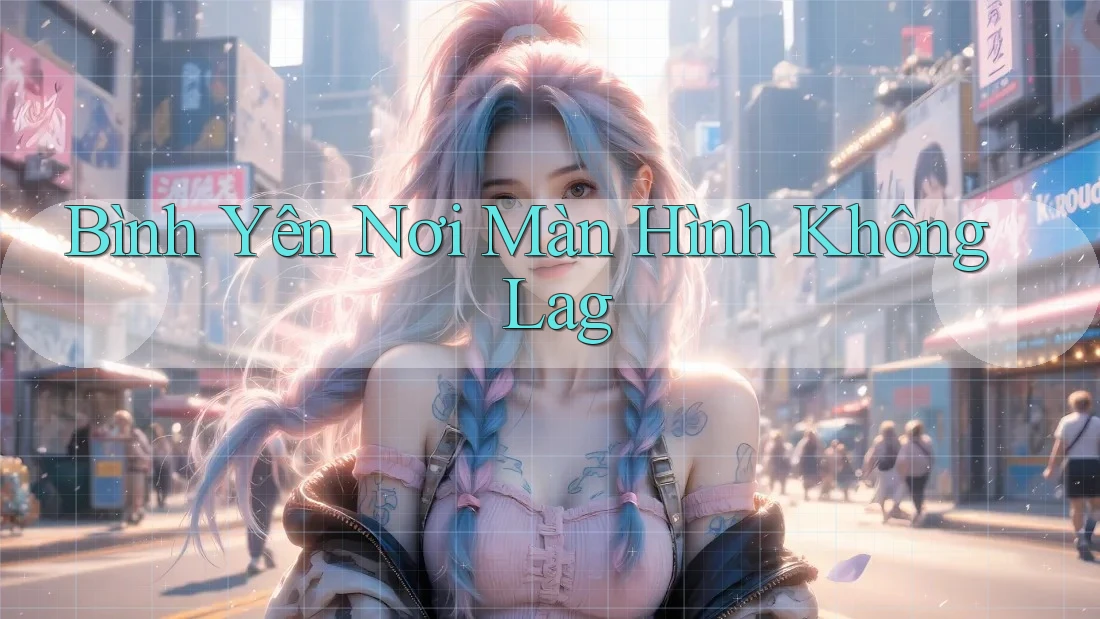 Bình Yên Nơi Màn Hình Không Lag