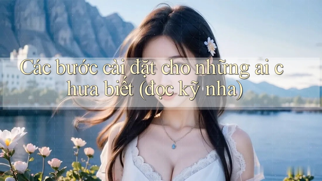 Các bước cài đặt cho những ai chưa biết (đọc kỹ nha)