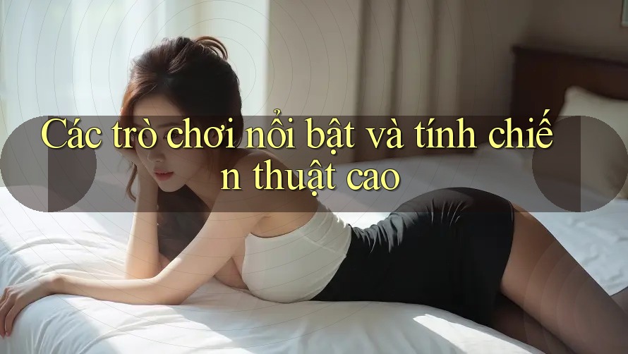 Các trò chơi nổi bật và tính chiến thuật cao Các trò chơi nổi bật và tính chiến thuật cao