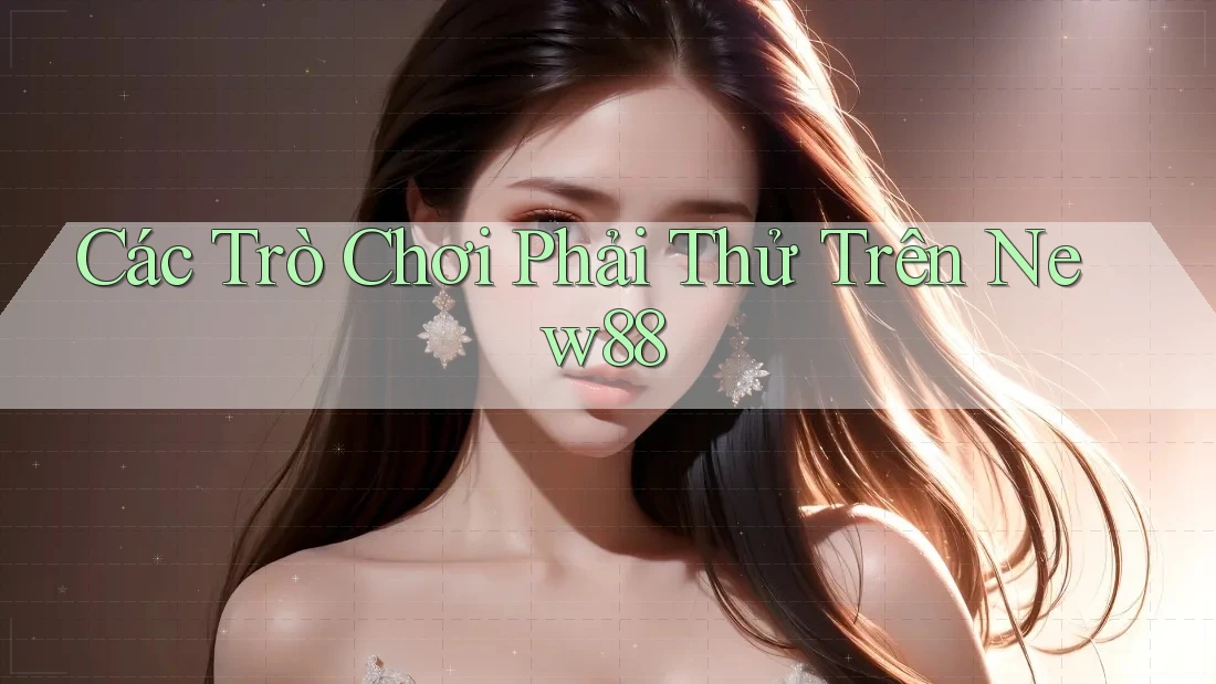 Các Trò Chơi Phải Thử Trên New88 Các Trò Chơi Phải Thử Trên New88