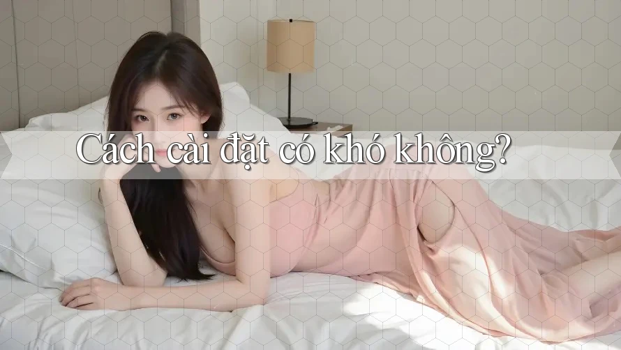 Cách cài đặt có khó không? Cách cài đặt có khó không?
