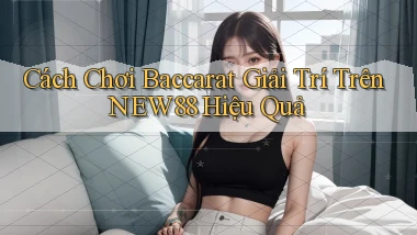 cách chơi baccarat giải trí trên new88 hiệu quả