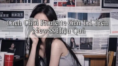cách chơi roulette giải trí trên new88 hiệu quả