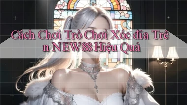 cách chơi trò chơi xóc đĩa trên new88 hiệu quả