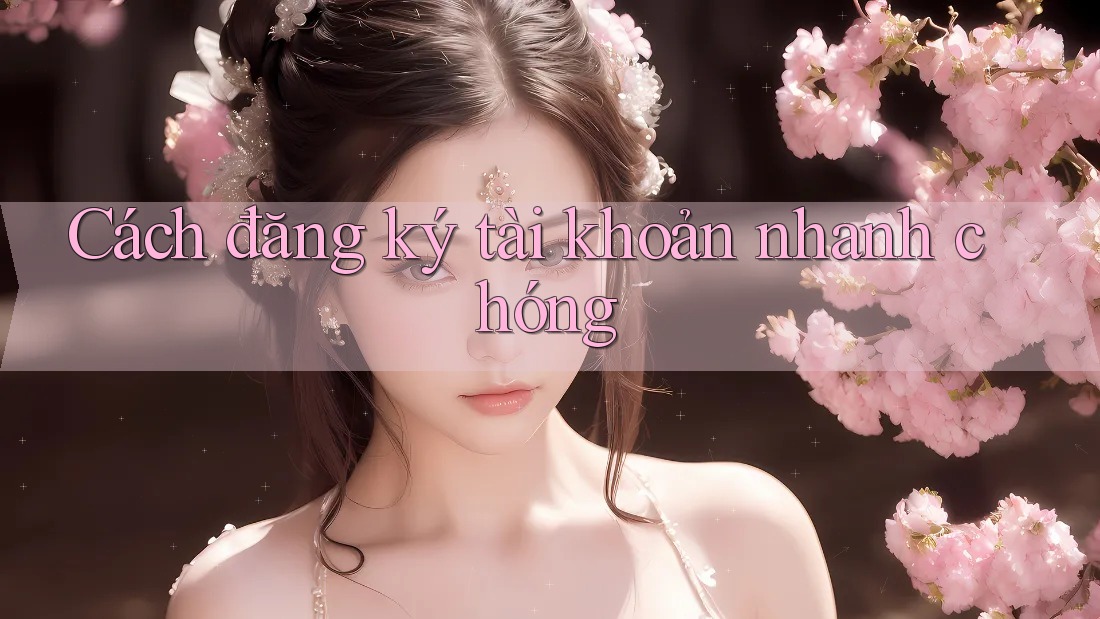 Cách Đăng Ký Tài Khoản Nhanh Chóng