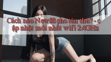 Cách nào New88 cho tân thủ   cập nhật mới nhất wifi 2.4GHz