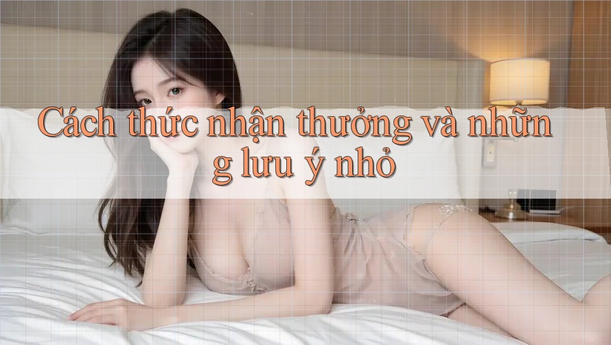 Cách thức nhận thưởng và những lưu ý nhỏ Cách thức nhận thưởng và những lưu ý nhỏ