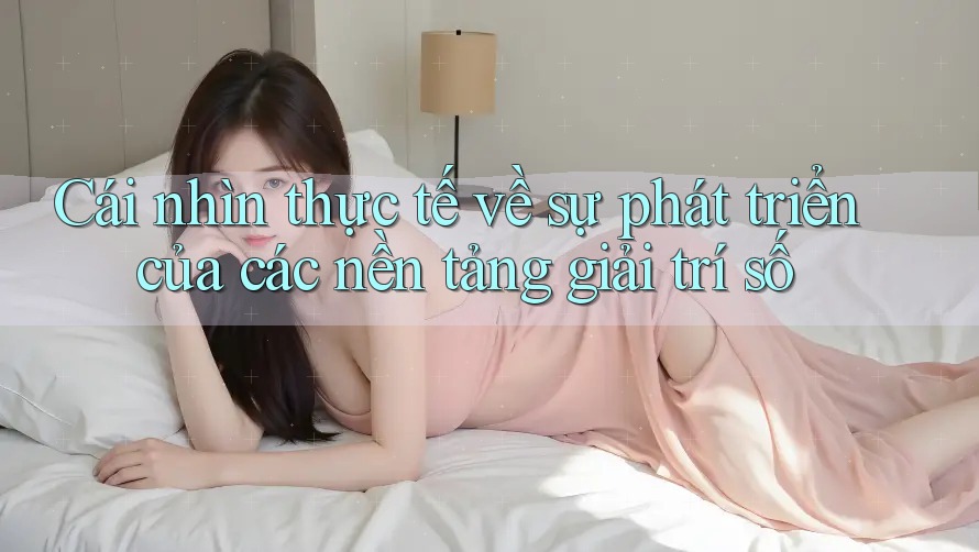 Cái nhìn thực tế về sự phát triển của các nền tảng giải trí số
