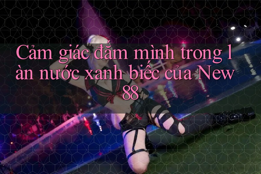 Cảm giác đắm mình trong làn nước xanh biếc của New88 Cảm giác đắm mình trong làn nước xanh biếc của New88