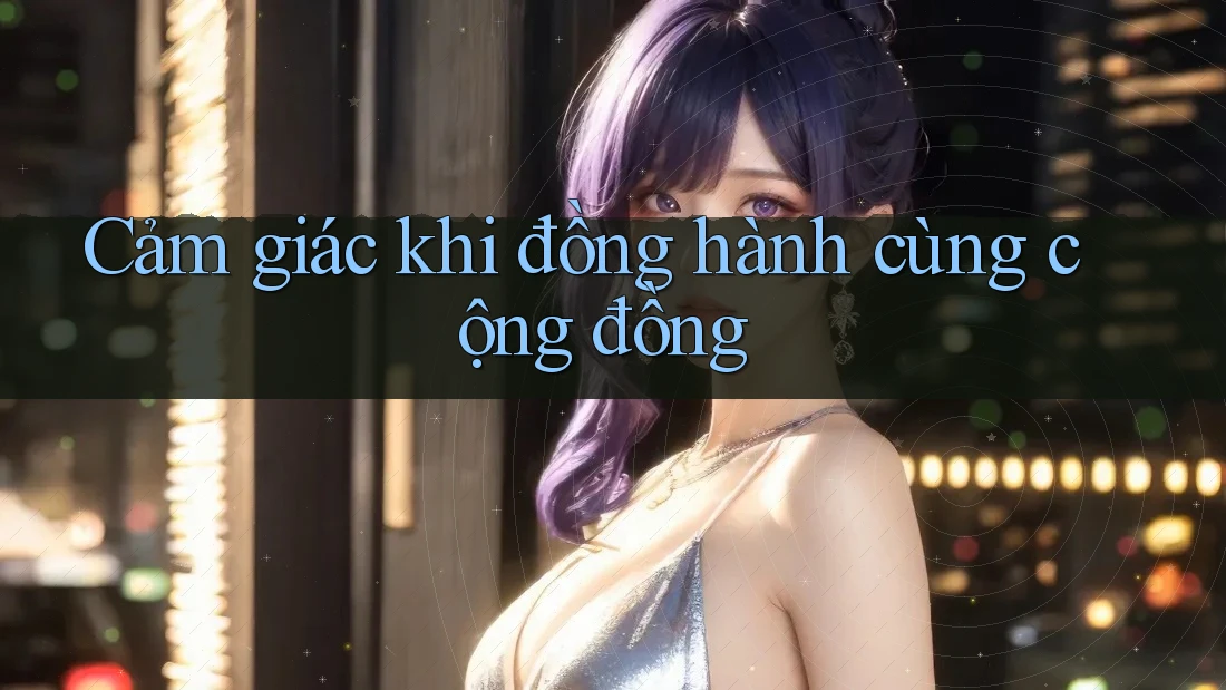 Cảm giác khi đồng hành cùng cộng đồng