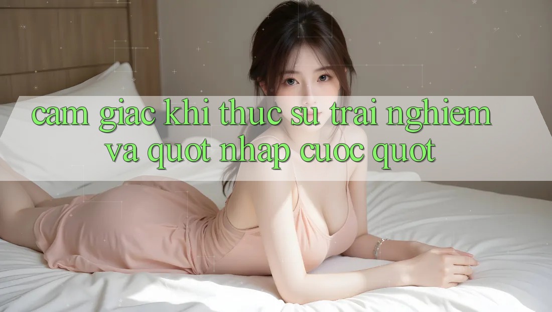 Cảm giác khi thực sự trải nghiệm và " nhập cuộc"