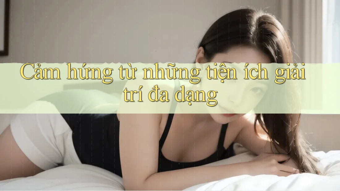 Cảm hứng từ những tiện ích giải trí đa dạng Cảm hứng từ những tiện ích giải trí đa dạng