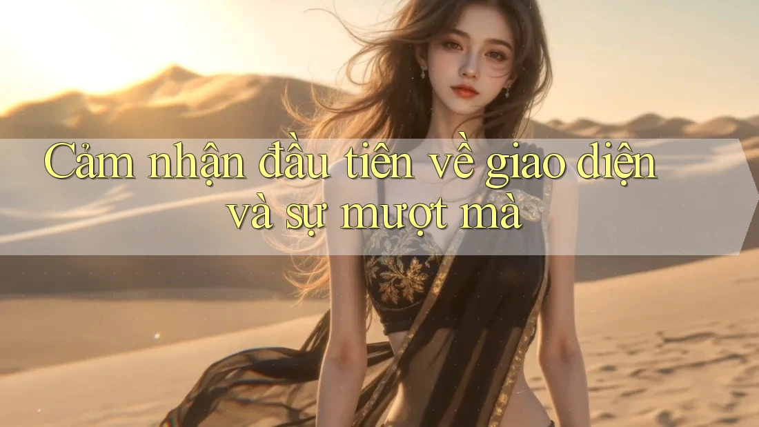 Cảm nhận đầu tiên về giao diện và sự mượt mà Cảm nhận đầu tiên về giao diện và sự mượt mà