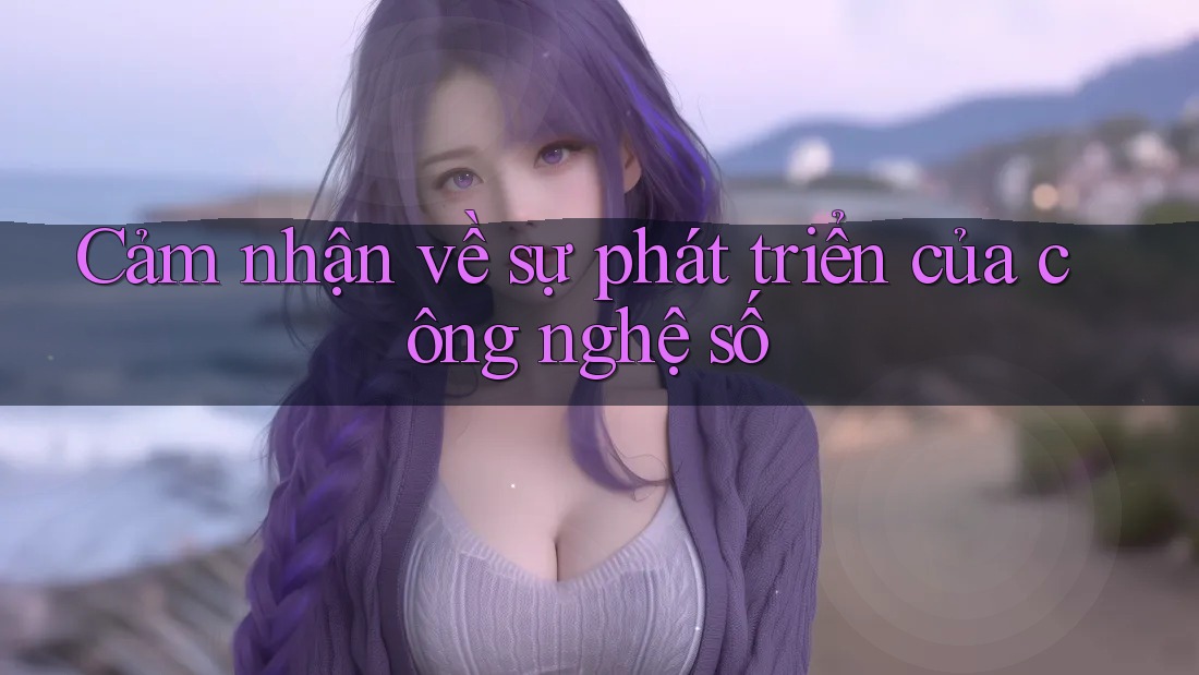 Cảm nhận về sự phát triển của công nghệ số