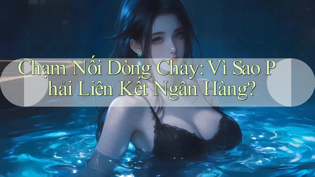 Chạm Nối Dòng Chảy: Vì Sao Phải Liên Kết Ngân Hàng? Chạm Nối Dòng Chảy: Vì Sao Phải Liên Kết Ngân Hàng?