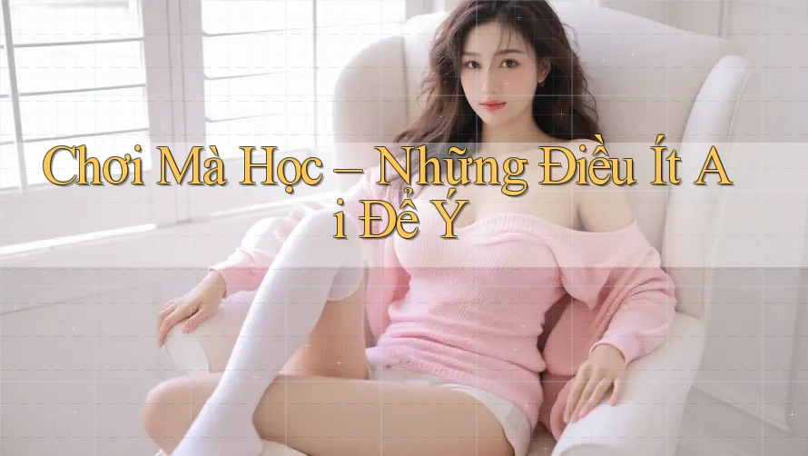 Chơi Mà Học – Những Điều Ít Ai Để Ý