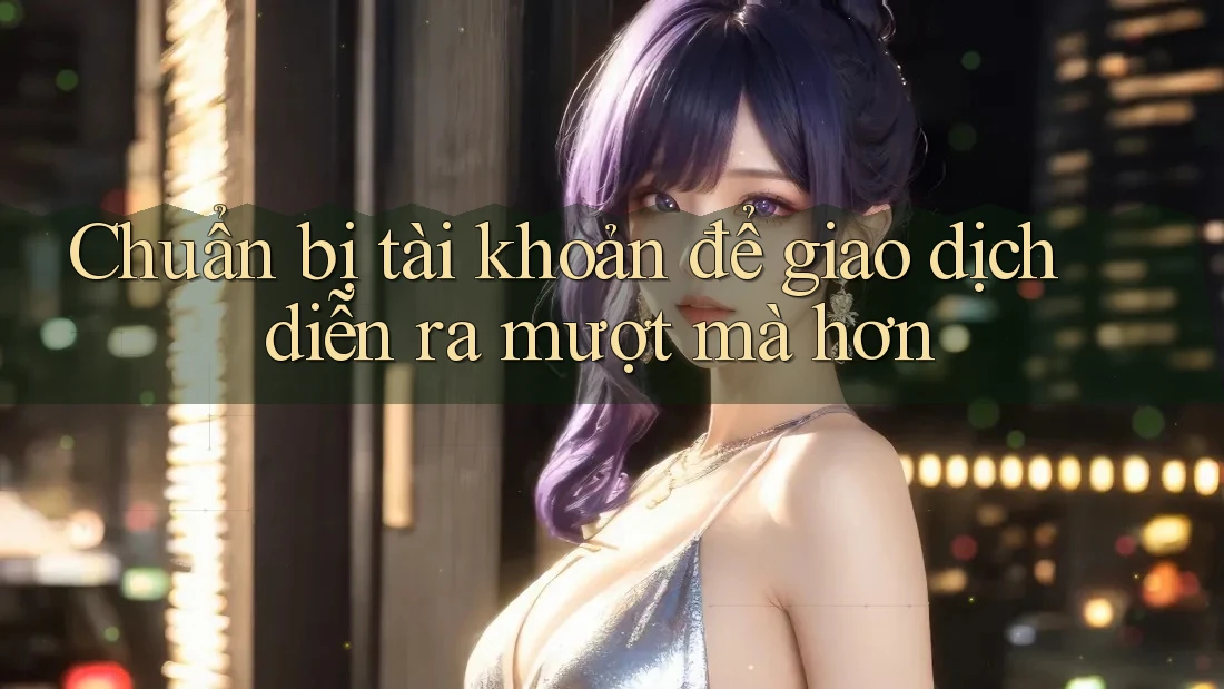 Chuẩn bị tài khoản để giao dịch diễn ra mượt mà hơn Chuẩn bị tài khoản để giao dịch diễn ra mượt mà hơn