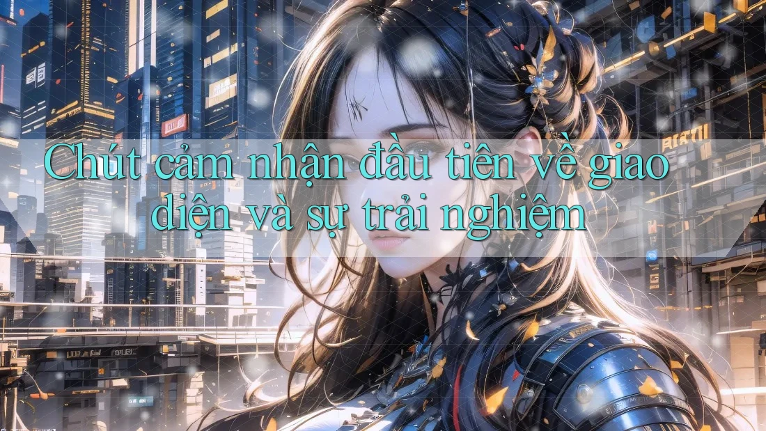 Chút cảm nhận đầu tiên về giao diện và sự trải nghiệm Chút cảm nhận đầu tiên về giao diện và sự trải nghiệm