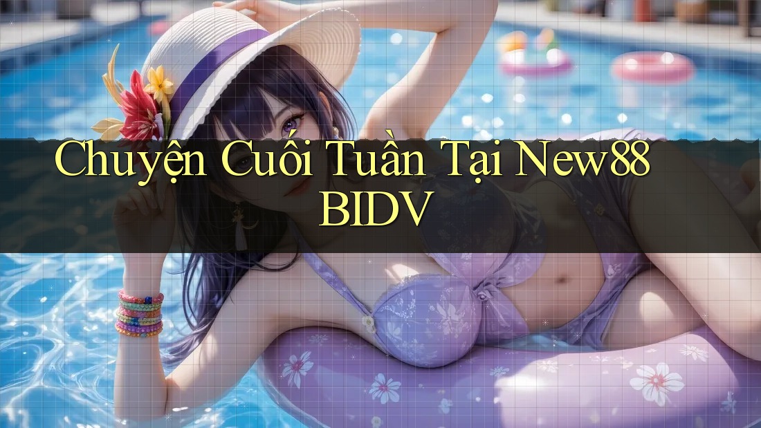 Chuyện Cuối Tuần Tại New88 BIDV Chuyện Cuối Tuần Tại New88 BIDV