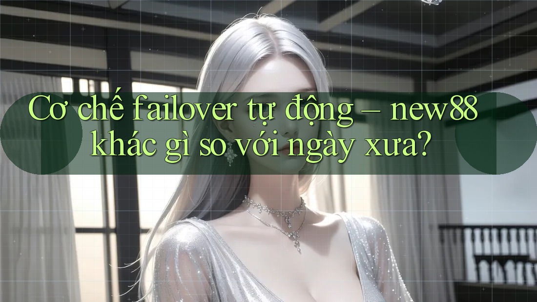 Cơ chế failover tự động – new88 khác gì so với ngày xưa? Cơ chế failover tự động – new88 khác gì so với ngày xưa?