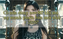 Có nên dùng new88 khi mạng mạnh phiên bản mới nhất 2026