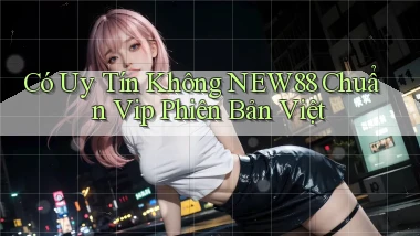 có uy tín không new88 chuẩn vip phiên bản việt