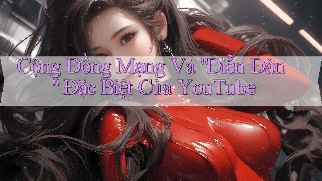 Cộng Đồng Mạng Và “Diễn Đàn” Đặc Biệt Của YouTube Cộng Đồng Mạng Và “Diễn Đàn” Đặc Biệt Của YouTube