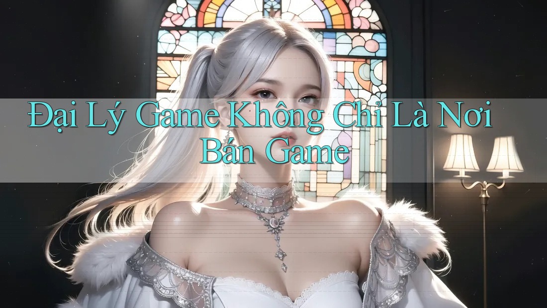 Đại Lý Game Không Chỉ Là Nơi Bán Game Đại Lý Game Không Chỉ Là Nơi Bán Game