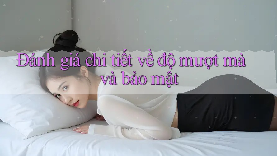 Đánh giá chi tiết về độ mượt mà và bảo mật Đánh giá chi tiết về độ mượt mà và bảo mật