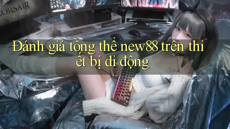 Đánh giá tổng thể new88 trên thiết bị di động Đánh giá tổng thể new88 trên thiết bị di động