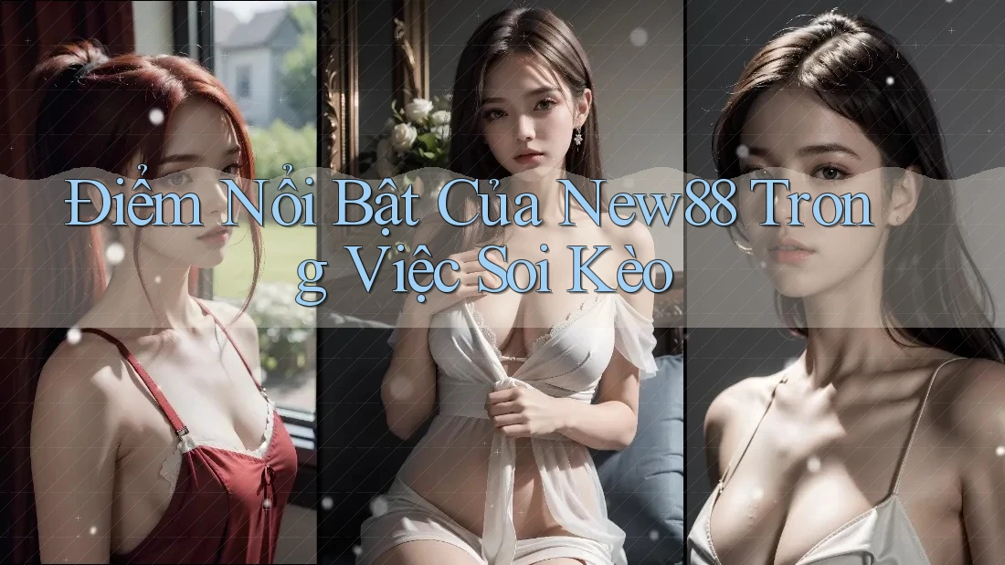 Điểm Nổi Bật Của New88 Trong Việc Soi Kèo Điểm Nổi Bật Của New88 Trong Việc Soi Kèo