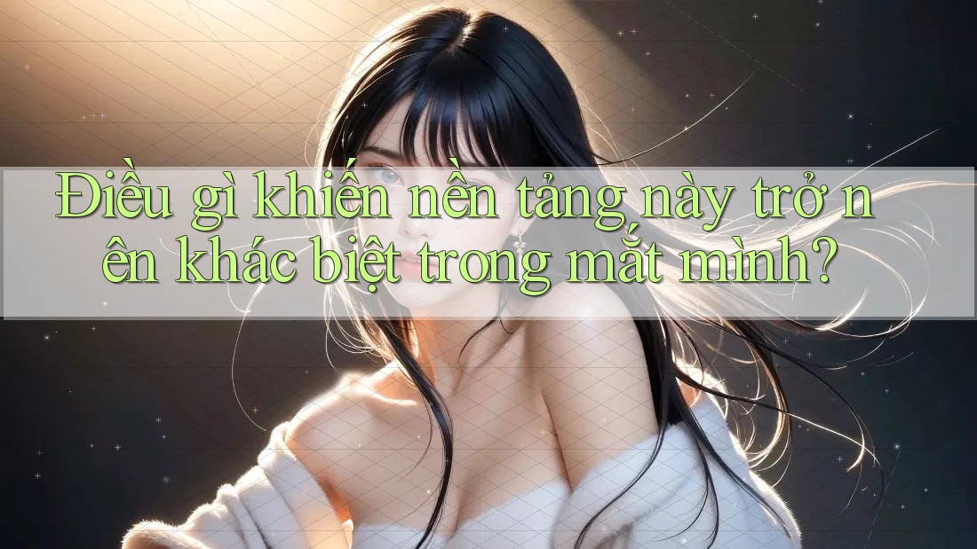 Điều gì khiến nền tảng này trở nên khác biệt trong mắt mình? Điều gì khiến nền tảng này trở nên khác biệt trong mắt mình?