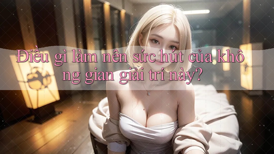 Điều gì làm nên sức hút của không gian giải trí này? Điều gì làm nên sức hút của không gian giải trí này?