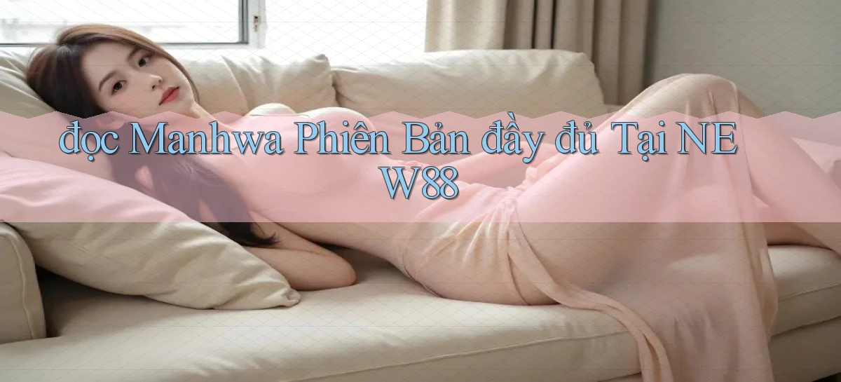 đọc manhwa phiên bản đầy đủ tại new88