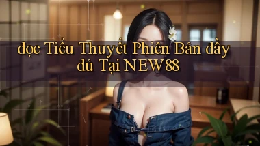 đọc tiểu thuyết phiên bản đầy đủ tại new88