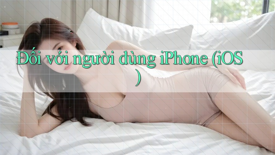 Đối với người dùng iPhone (iOS) Đối với người dùng iPhone (iOS)