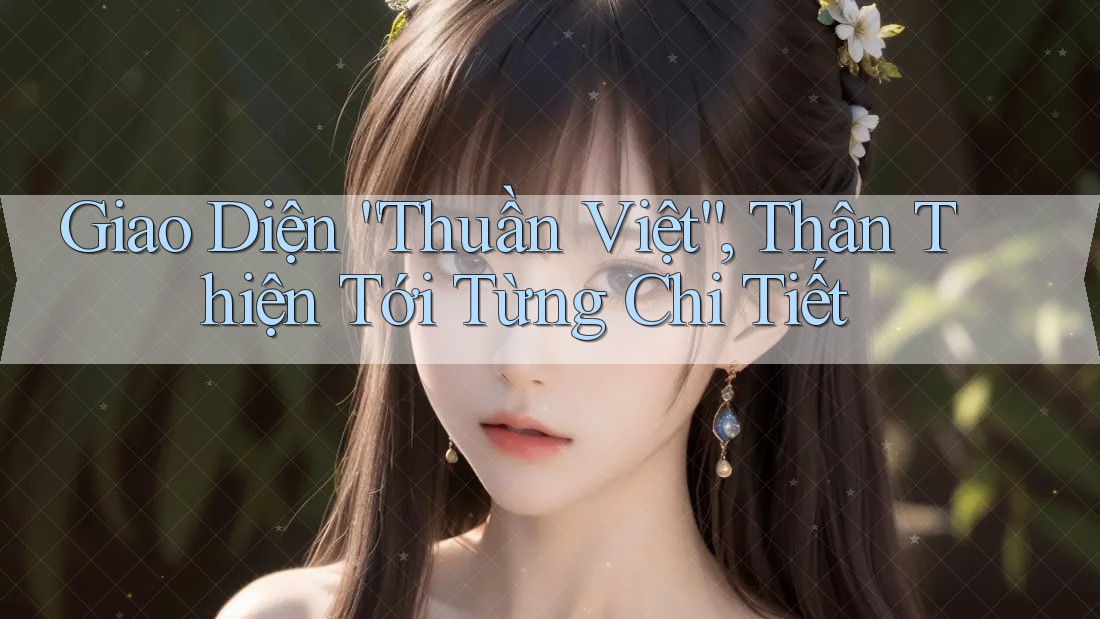 Giao Diện “Thuần Việt”, Thân Thiện Tới Từng Chi Tiết