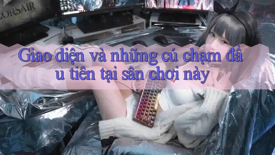 Giao diện và những cú chạm đầu tiên tại sân chơi này Giao diện và những cú chạm đầu tiên tại sân chơi này