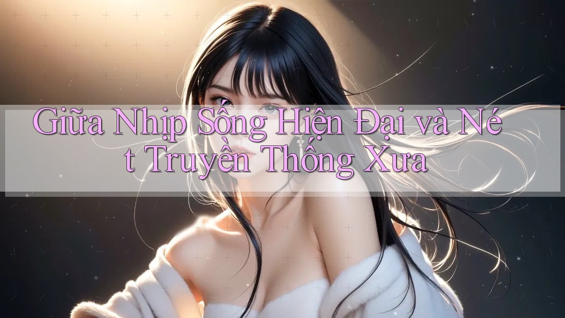 Giữa Nhịp Sống Hiện Đại và Nét Truyền Thống Xưa