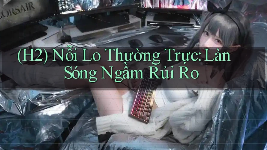 (H2) Nỗi Lo Thường Trực: Làn Sóng Ngầm Rủi Ro (H2) Nỗi Lo Thường Trực: Làn Sóng Ngầm Rủi Ro